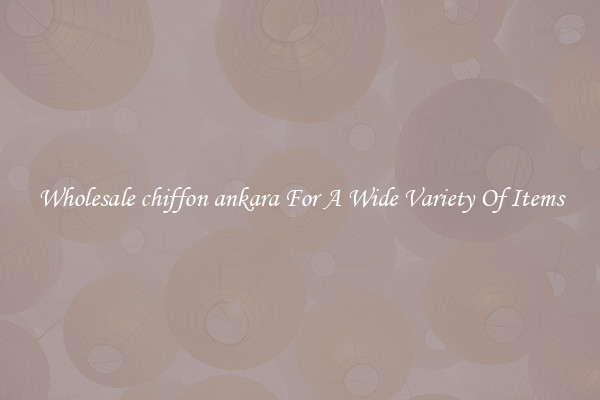 Wholesale chiffon ankara For A Wide Variety Of Items