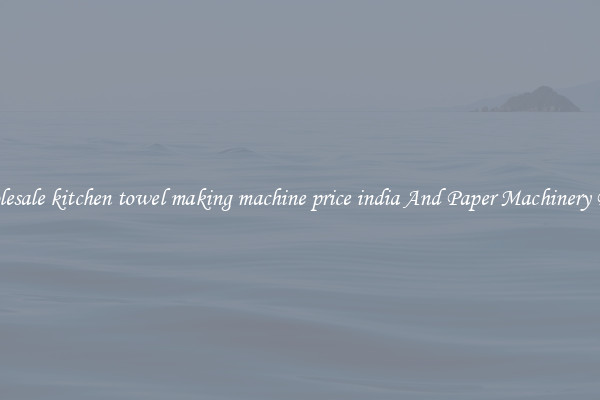 Wholesale kitchen towel making machine price india And Paper Machinery Parts