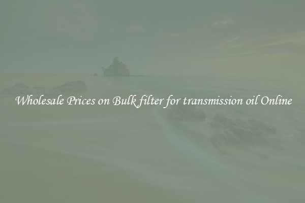 Wholesale Prices on Bulk filter for transmission oil Online