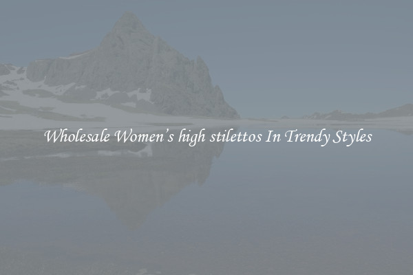 Wholesale Women’s high stilettos In Trendy Styles