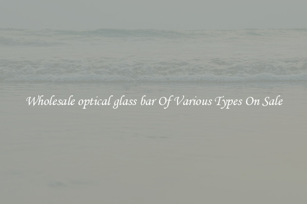 Wholesale optical glass bar Of Various Types On Sale