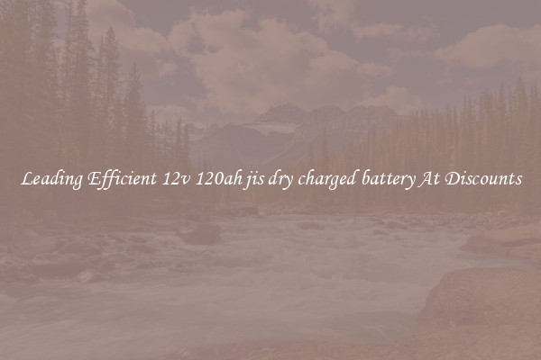 Leading Efficient 12v 120ah jis dry charged battery At Discounts