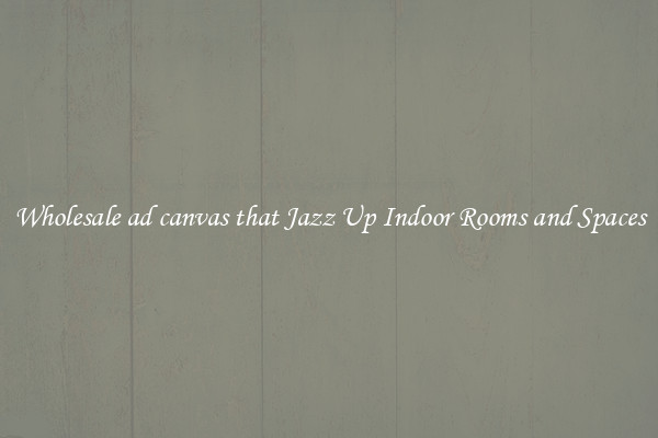 Wholesale ad canvas that Jazz Up Indoor Rooms and Spaces