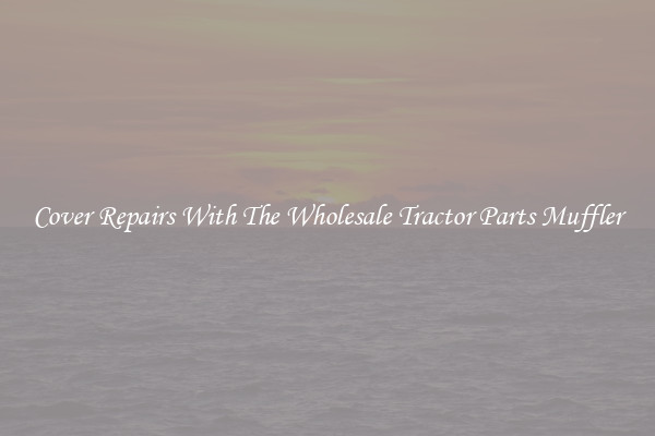 Cover Repairs With The Wholesale Tractor Parts Muffler