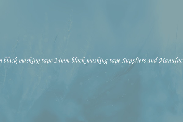 24mm black masking tape 24mm black masking tape Suppliers and Manufacturers