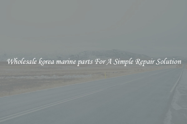 Wholesale korea marine parts For A Simple Repair Solution