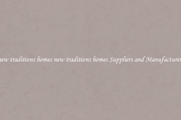 new traditions homes new traditions homes Suppliers and Manufacturers