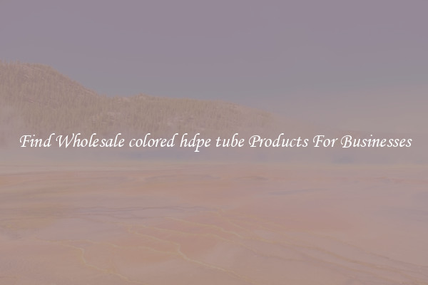 Find Wholesale colored hdpe tube Products For Businesses