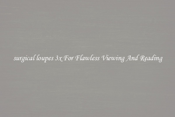 surgical loupes 3x For Flawless Viewing And Reading