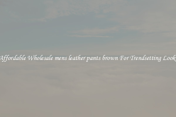 Affordable Wholesale mens leather pants brown For Trendsetting Looks