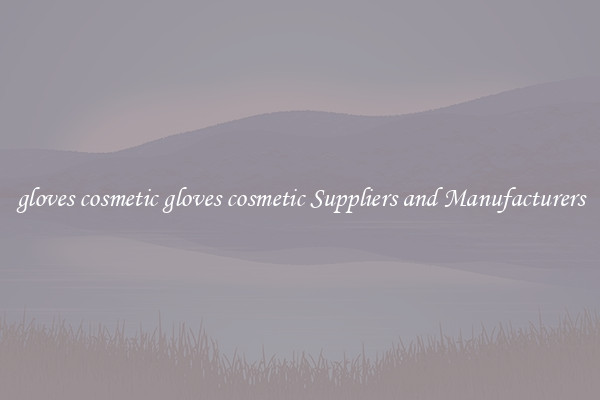 gloves cosmetic gloves cosmetic Suppliers and Manufacturers