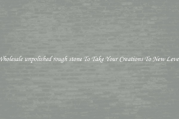 Wholesale unpolished rough stone To Take Your Creations To New Levels