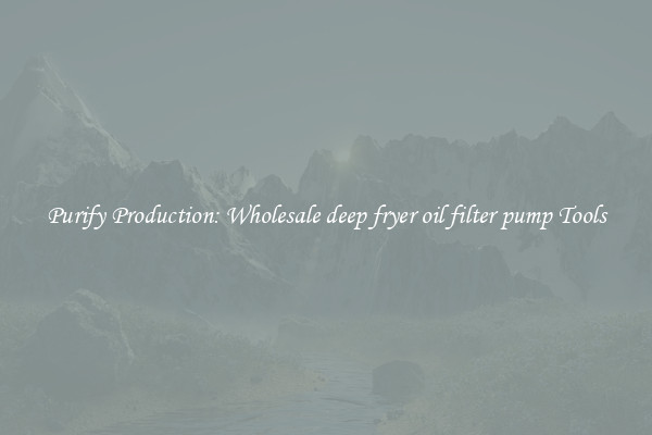 Purify Production: Wholesale deep fryer oil filter pump Tools